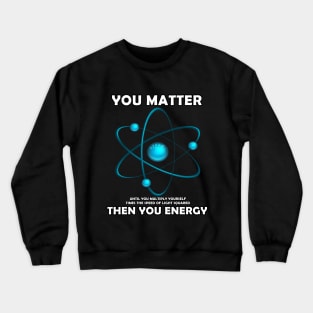 You Matter Then You Energy Crewneck Sweatshirt